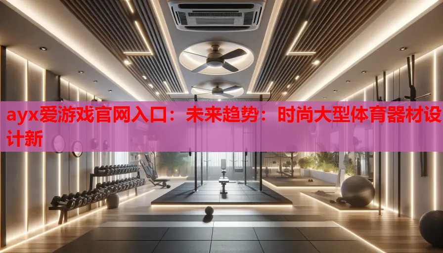 未来趋势:时尚大型体育器材设计新 未来趋势:时尚大型体育器材设计新