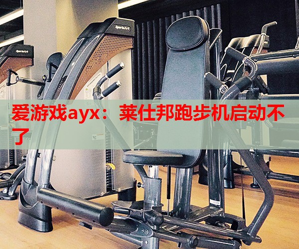 莱仕邦跑步机启动不了 莱仕邦跑步机启动不了