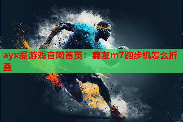 鑫友m7跑步机怎么折叠 鑫友m7跑步机怎么折叠